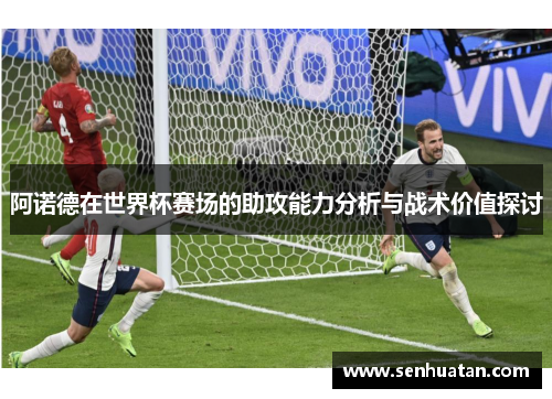 阿诺德在世界杯赛场的助攻能力分析与战术价值探讨