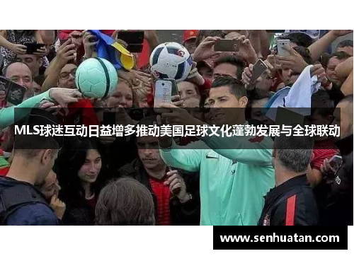MLS球迷互动日益增多推动美国足球文化蓬勃发展与全球联动
