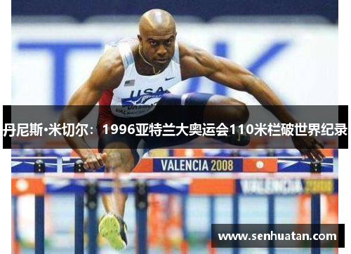 丹尼斯·米切尔：1996亚特兰大奥运会110米栏破世界纪录