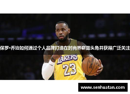 保罗·乔治如何通过个人品牌打造在时尚界崭露头角并获得广泛关注