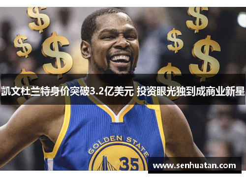 凯文杜兰特身价突破3.2亿美元 投资眼光独到成商业新星