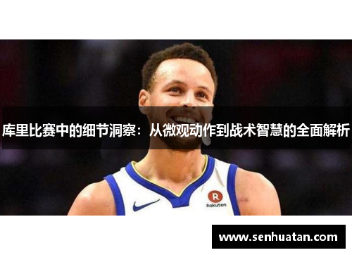 库里比赛中的细节洞察：从微观动作到战术智慧的全面解析