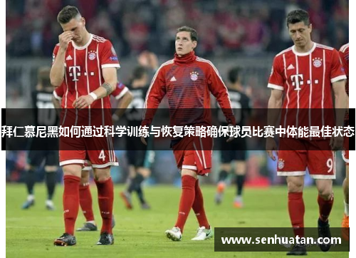 拜仁慕尼黑如何通过科学训练与恢复策略确保球员比赛中体能最佳状态