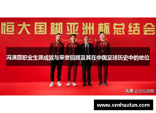 冯潇霆职业生涯成就与荣誉回顾及其在中国足球历史中的地位