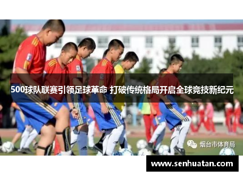 500球队联赛引领足球革命 打破传统格局开启全球竞技新纪元
