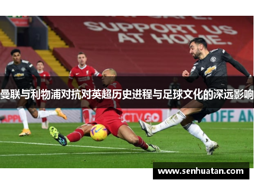 曼联与利物浦对抗对英超历史进程与足球文化的深远影响