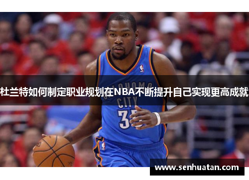 杜兰特如何制定职业规划在NBA不断提升自己实现更高成就