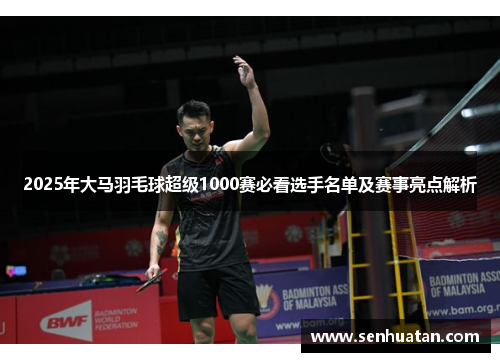 2025年大马羽毛球超级1000赛必看选手名单及赛事亮点解析
