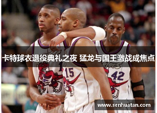 卡特球衣退役典礼之夜 猛龙与国王激战成焦点