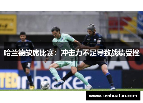 哈兰德缺席比赛：冲击力不足导致战绩受挫