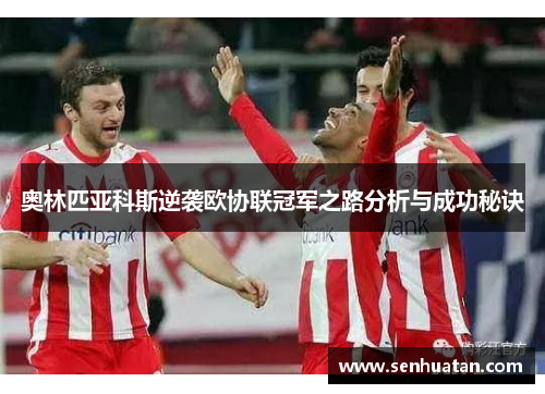 奥林匹亚科斯逆袭欧协联冠军之路分析与成功秘诀