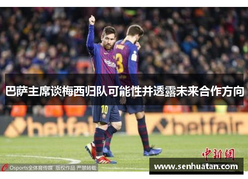 巴萨主席谈梅西归队可能性并透露未来合作方向