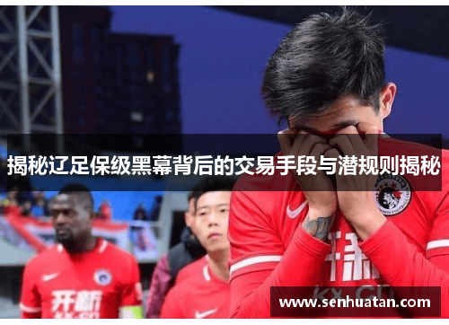揭秘辽足保级黑幕背后的交易手段与潜规则揭秘