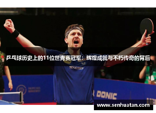 乒乓球历史上的11位世青赛冠军：辉煌成就与不朽传奇的背后