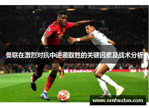 曼联在激烈对抗中逆袭取胜的关键因素及战术分析