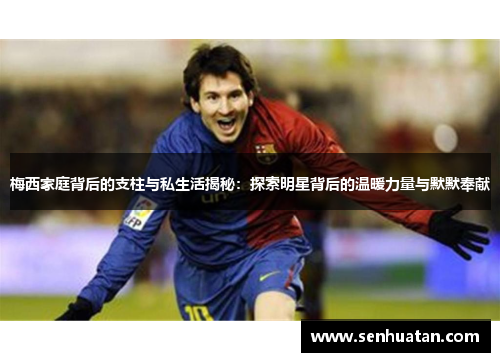 梅西家庭背后的支柱与私生活揭秘：探索明星背后的温暖力量与默默奉献