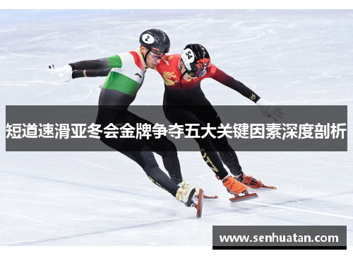 短道速滑亚冬会金牌争夺五大关键因素深度剖析
