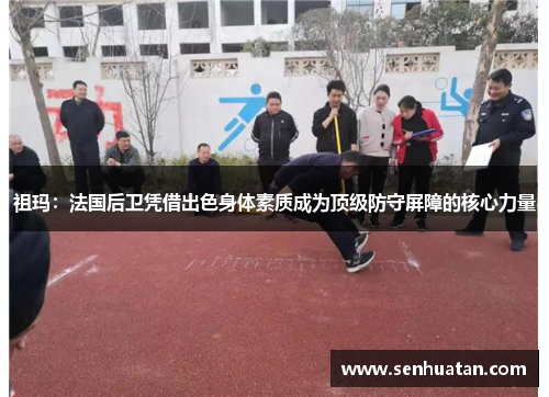 祖玛：法国后卫凭借出色身体素质成为顶级防守屏障的核心力量